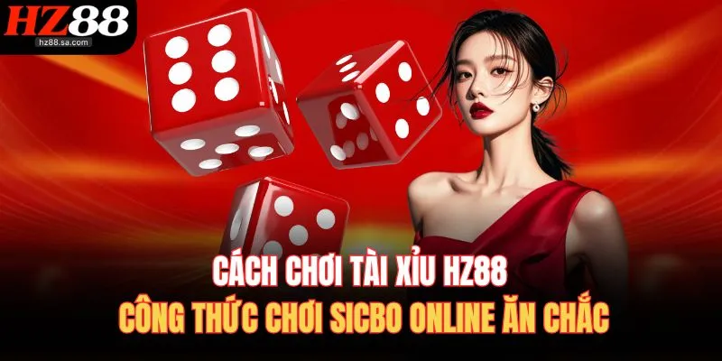 Cách Chơi Tài Xỉu HZ88 | Công Thức Chơi Sicbo Online Ăn Chắc