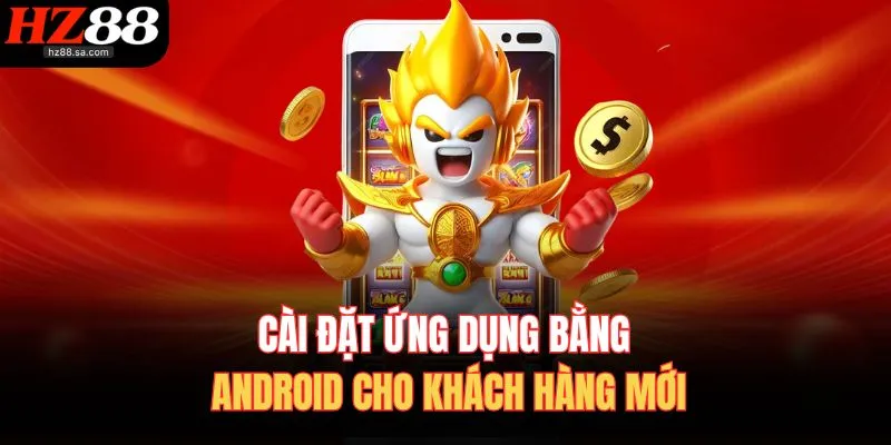 Tải App HZ88 2 Cài đặt ứng dụng bằng Android cho khách hàng mới