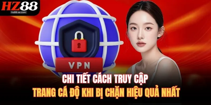 Chi tiết cách truy cập trang cá độ khi bị chặn hiệu quả nhất