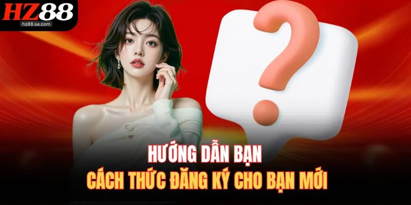 Hướng dẫn bạn cách thức đăng ký cho bạn mới