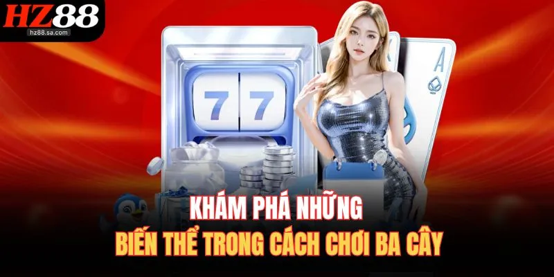 Cách Chơi Ba Cây – Thắng Nhanh Từng Ván, Nhận Thưởng To 3 Khám phá những biến thể trong cách chơi ba cây