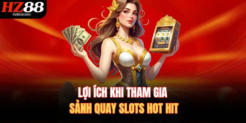 Lợi ích khi tham gia sảnh quay slots hot hit