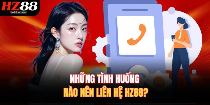 Những tình huống nào nên liên hệ HZ88?